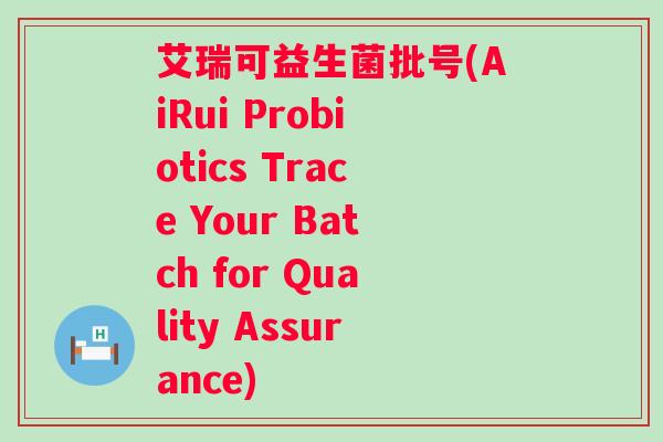 艾瑞可益生菌批号(AiRui Probiotics Trace Your Batch for Quality Assurance)