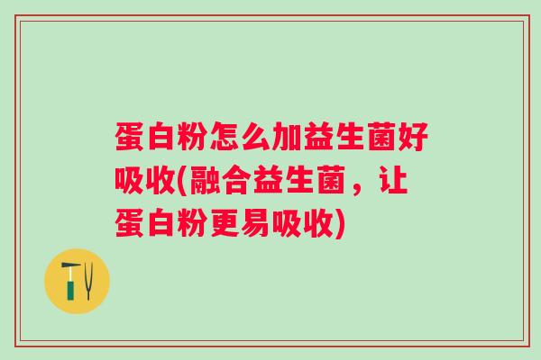 蛋白粉怎么加益生菌好吸收(融合益生菌，让蛋白粉更易吸收)