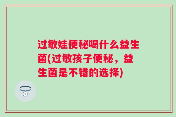 娃喝什么益生菌(孩子,益生菌是不错的选择) 娃喝什么益生菌(孩子,益生菌是不错的选择)