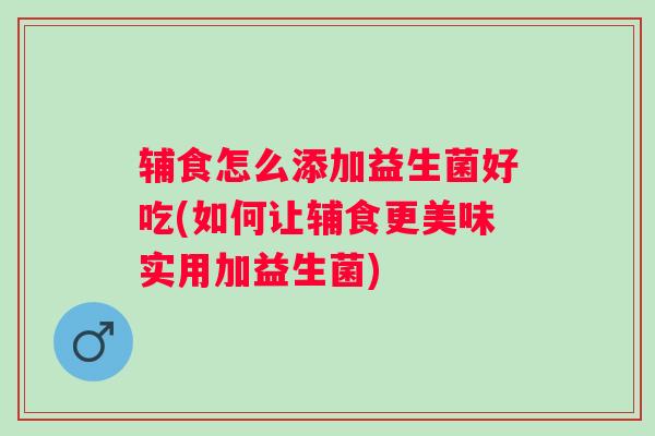 辅食怎么添加益生菌好吃(如何让辅食更美味实用加益生菌)