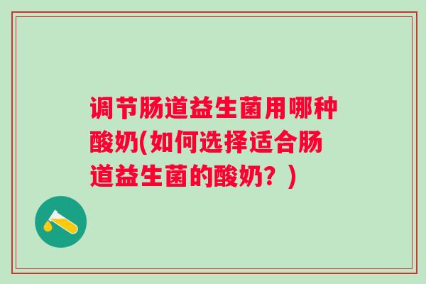 调节肠道益生菌用哪种酸奶(如何选择适合肠道益生菌的酸奶?) 调节肠道益生菌用哪种酸奶(如何选择适合肠道益生菌的酸奶?)