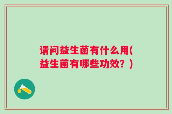 请问益生菌有什么用(益生菌有哪些功效？)