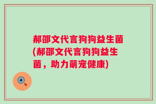 郝邵文代言狗狗益生菌(郝邵文代言狗狗益生菌，助力萌宠健康)