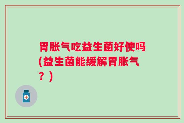 胃吃益生菌好使吗(益生菌能缓解胃？)
