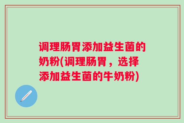 调理肠胃添加益生菌的奶粉(调理肠胃，选择添加益生菌的牛奶粉)