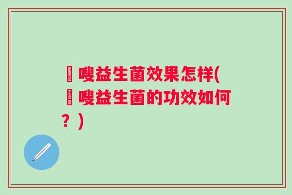 藌嗖益生菌效果怎样(藌嗖益生菌的功效如何？)