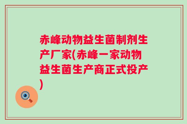赤峰动物益生菌制剂生产厂家(赤峰一家动物益生菌生产商正式投产) 赤峰动物益生菌制剂生产厂家(赤峰一家动物益生菌生产商正式投产)