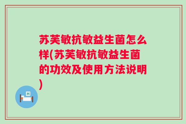 苏芙敏抗敏益生菌怎么样(苏芙敏抗敏益生菌的功效及使用方法说明)
