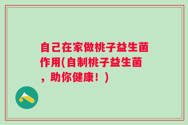 自己在家做桃子益生菌作用(自制桃子益生菌，助你健康！)