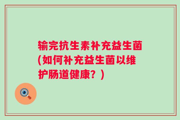 输完抗生素补充益生菌(如何补充益生菌以维护肠道健康？)