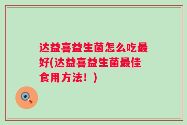 达益喜益生菌怎么吃好(达益喜益生菌佳食用方法！)