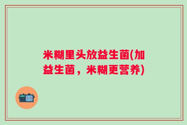 米糊里头放益生菌(加益生菌，米糊更营养)