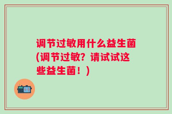 调节用什么益生菌(调节？请试试这些益生菌！)