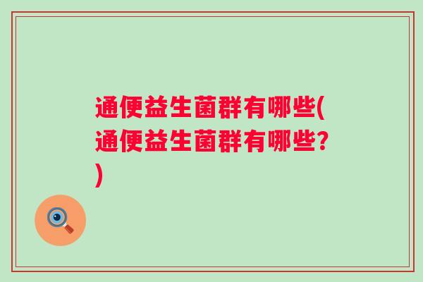 通便益生菌群有哪些(通便益生菌群有哪些?) 通便益生菌群有哪些(通便益生菌群有哪些?)