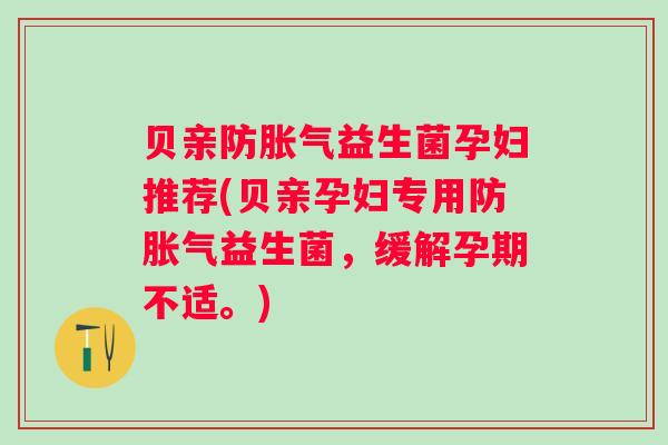 贝亲防益生菌孕妇推荐(贝亲孕妇专用防益生菌，缓解孕期不适。)