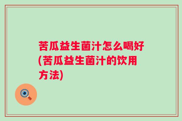 苦瓜益生菌汁怎么喝好(苦瓜益生菌汁的饮用方法)