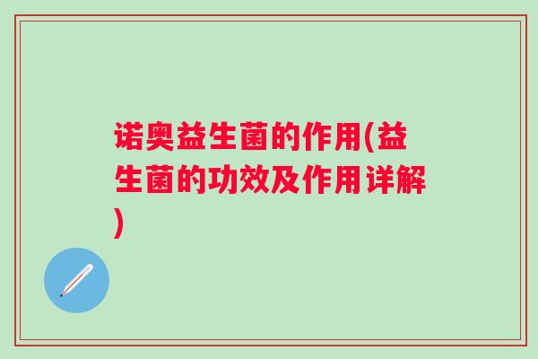 诺奥益生菌的作用(益生菌的功效及作用详解)