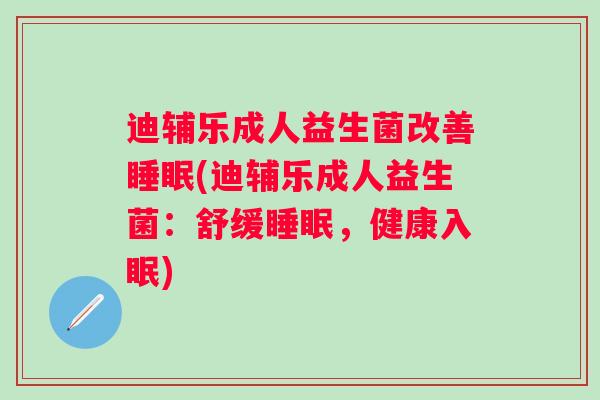 迪辅乐成人益生菌改善(迪辅乐成人益生菌：舒缓，健康入眠)