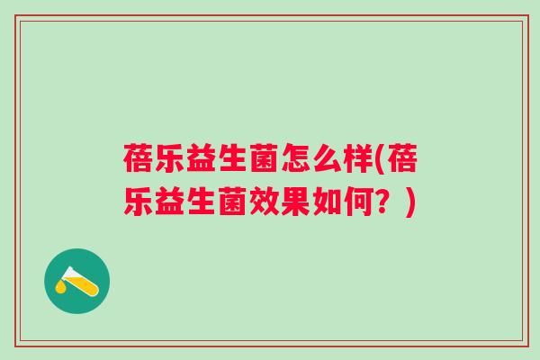 蓓乐益生菌怎么样(蓓乐益生菌效果如何?) 蓓乐益生菌怎么样(蓓乐益生菌效果如何?)