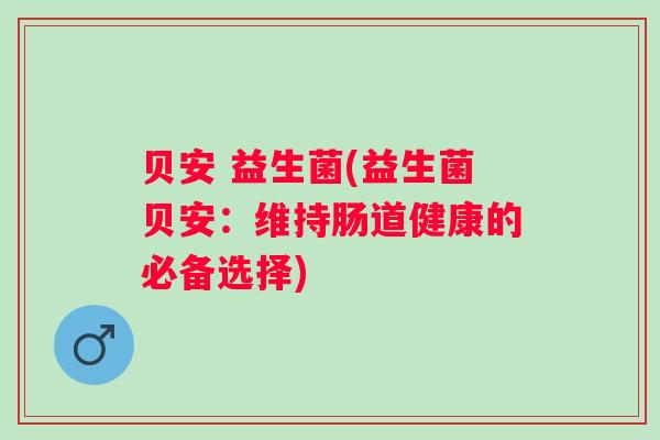 贝安 益生菌(益生菌贝安：维持肠道健康的必备选择)
