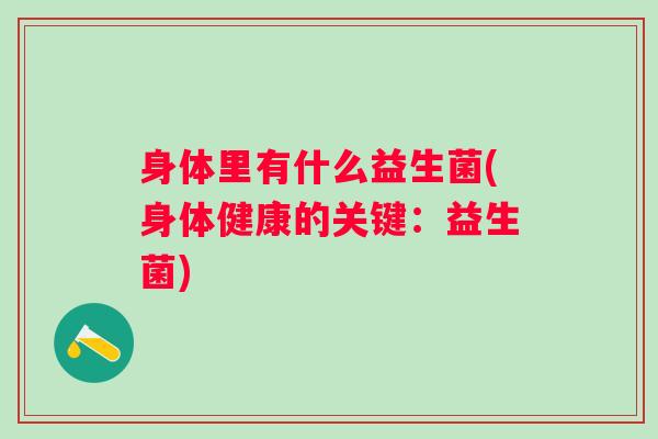 身体里有什么益生菌(身体健康的关键：益生菌)
