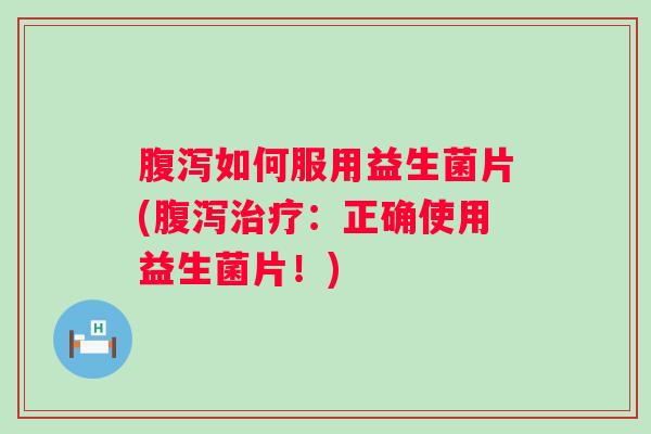 如何服用益生菌片(：正确使用益生菌片！)