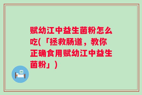 赋幼江中益生菌粉怎么吃(「拯救肠道，教你正确食用赋幼江中益生菌粉」)