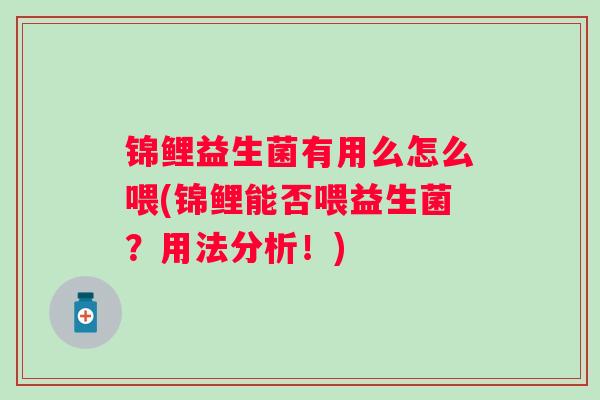 锦鲤益生菌有用么怎么喂(锦鲤能否喂益生菌？用法分析！)