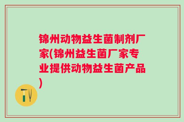 锦州动物益生菌制剂厂家(锦州益生菌厂家专业提供动物益生菌产品)