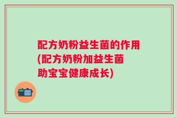 配方奶粉益生菌的作用(配方奶粉加益生菌 助宝宝健康成长) 配方奶粉益生菌的作用(配方奶粉加益生菌 助宝宝健康成长)