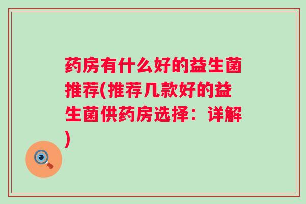 药房有什么好的益生菌推荐(推荐几款好的益生菌供药房选择：详解)