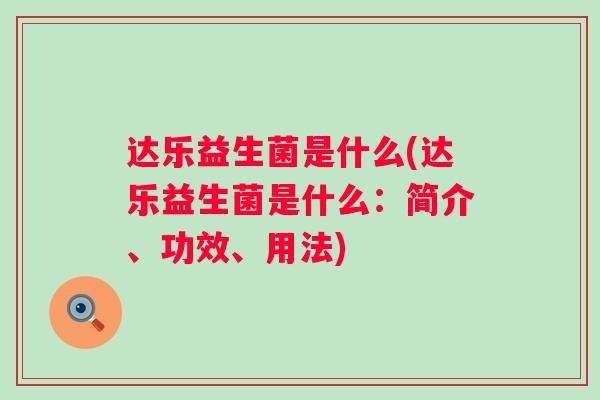 达乐益生菌是什么(达乐益生菌是什么:简介、功效、用法) 达乐益生菌是什么(达乐益生菌是什么:简介、功效、用法)