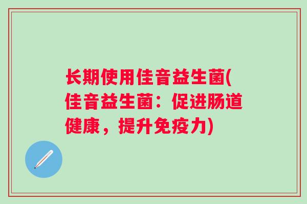 长期使用佳音益生菌(佳音益生菌：促进肠道健康，提升力)