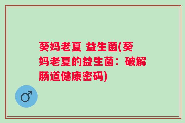 葵妈老夏 益生菌(葵妈老夏的益生菌：破解肠道健康密码)