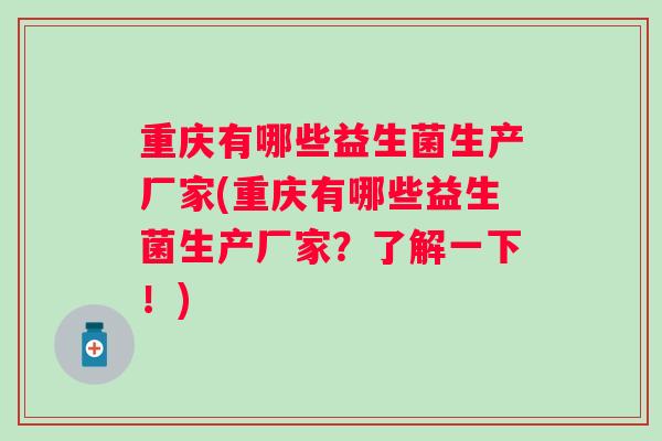 重庆有哪些益生菌生产厂家(重庆有哪些益生菌生产厂家?了解一下!) 重庆有哪些益生菌生产厂家(重庆有哪些益生菌生产厂家?了解一下!)