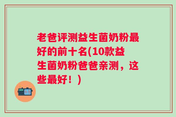 老爸评测益生菌奶粉好的前十名(10款益生菌奶粉爸爸亲测，这些好！)