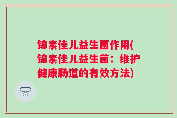锦素佳儿益生菌作用(锦素佳儿益生菌：维护健康肠道的有效方法)
