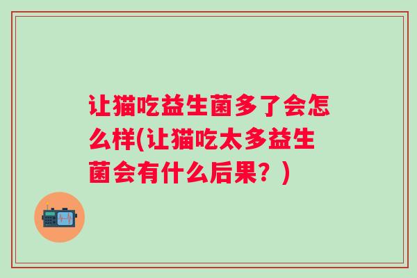让猫吃益生菌多了会怎么样(让猫吃太多益生菌会有什么后果?) 让猫吃益生菌多了会怎么样(让猫吃太多益生菌会有什么后果?)