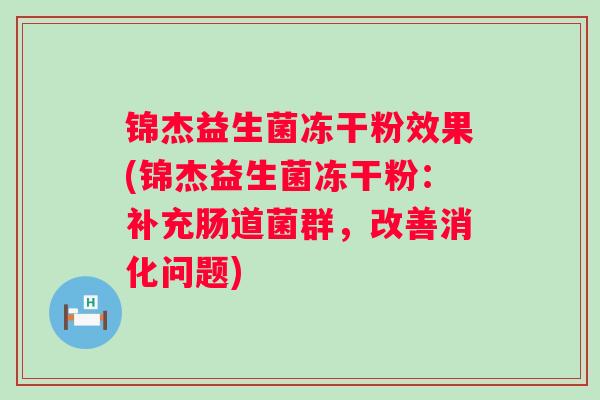 锦杰益生菌冻干粉效果(锦杰益生菌冻干粉：补充肠道菌群，改善消化问题)