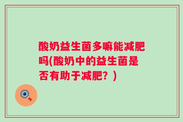 酸奶益生菌多嘛能减肥吗(酸奶中的益生菌是否有助于减肥？)