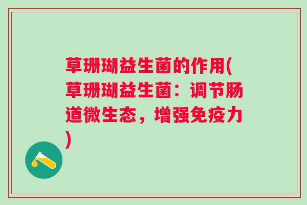草珊瑚益生菌的作用(草珊瑚益生菌：调节肠道微生态，增强力)