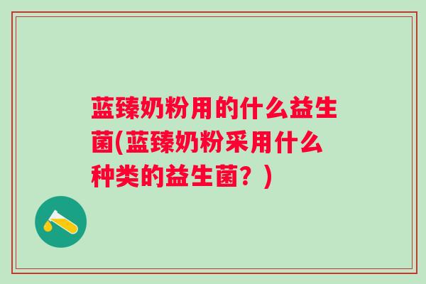 蓝臻奶粉用的什么益生菌(蓝臻奶粉采用什么种类的益生菌？)