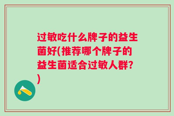 吃什么牌子的益生菌好(推荐哪个牌子的益生菌适合人群?) 吃什么牌子的益生菌好(推荐哪个牌子的益生菌适合人群?)