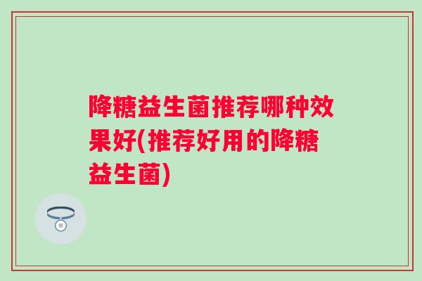 降糖益生菌推荐哪种效果好(推荐好用的降糖益生菌)