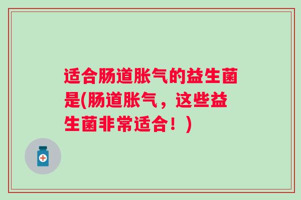 适合肠道的益生菌是(肠道，这些益生菌非常适合！)