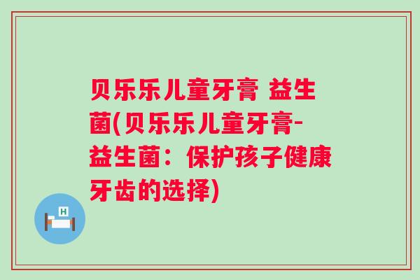 贝乐乐儿童牙膏 益生菌(贝乐乐儿童牙膏-益生菌：保护孩子健康牙齿的选择)