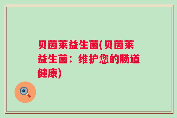 贝茵莱益生菌(贝茵莱益生菌：维护您的肠道健康)