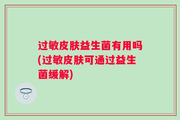 过敏皮肤益生菌有用吗(过敏皮肤可通过益生菌缓解)