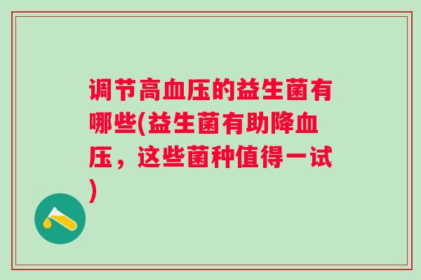调节高的益生菌有哪些(益生菌有助降,这些菌种值得一试) 调节高的益生菌有哪些(益生菌有助降,这些菌种值得一试)