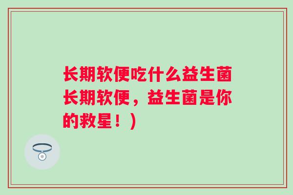 长期软便吃什么益生菌长期软便，益生菌是你的救星！)